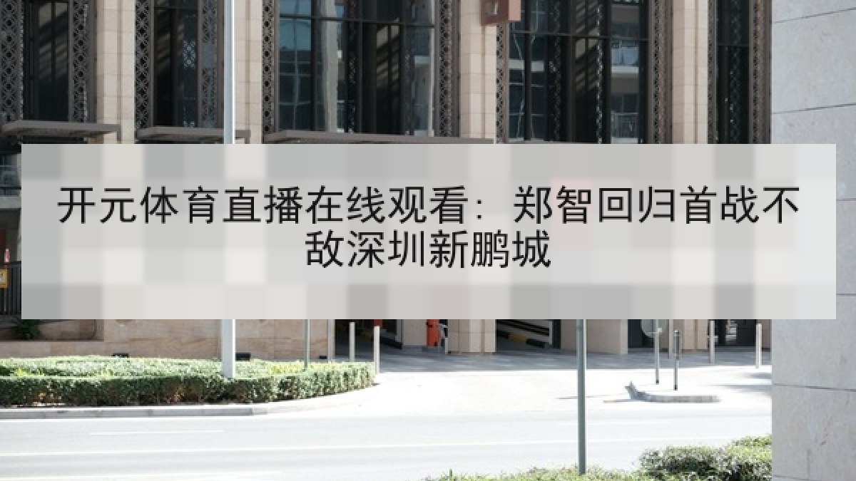 开元体育直播在线观看: 郑智回归首战不敌深圳新鹏城 开元体育直播在线观看: 郑智回归首战不敌深圳新鹏城