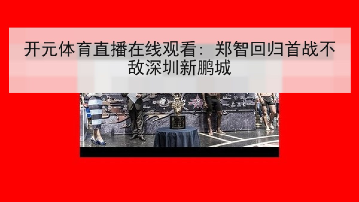 开元体育直播在线观看: 郑智回归首战不敌深圳新鹏城 开元体育直播在线观看: 郑智回归首战不敌深圳新鹏城